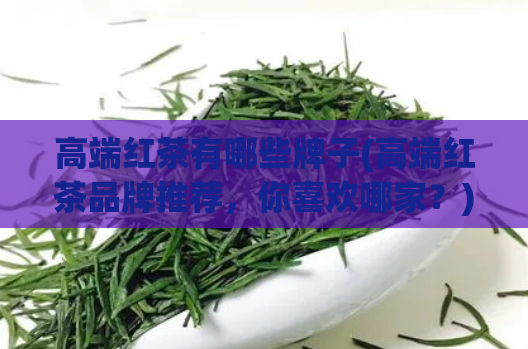 高端红茶有哪些牌子(高端红茶品牌推荐，你喜欢哪家？)
