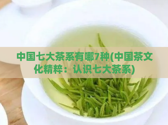 中国七大茶系有哪7种(中国茶文化精粹：认识七大茶系)
