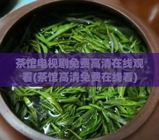 茶馆电视剧免费高清在线观看(茶馆高清免费在线看)
