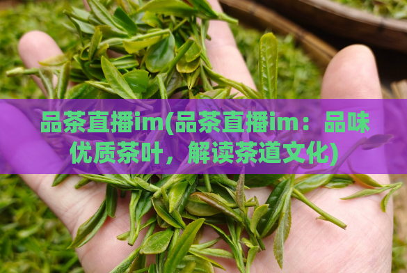 品茶直播im(品茶直播im：品味优质茶叶，解读茶道文化)