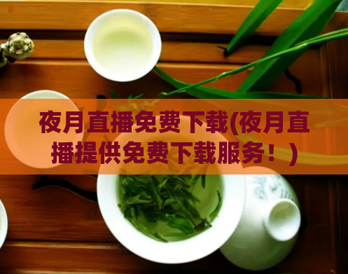 夜月直播免费下载(夜月直播提供免费下载服务！)