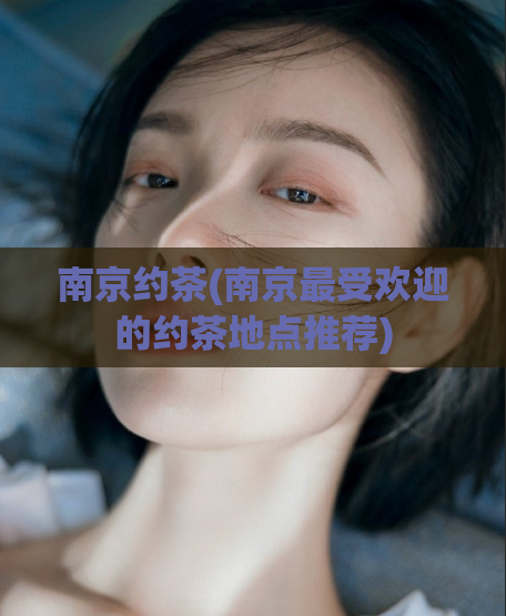 南京约茶(南京最受欢迎的约茶地点推荐)