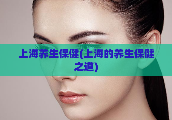 上海养生保健(上海的养生保健之道)