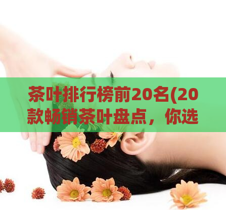 茶叶排行榜前20名(20款畅销茶叶盘点，你选过几种？)