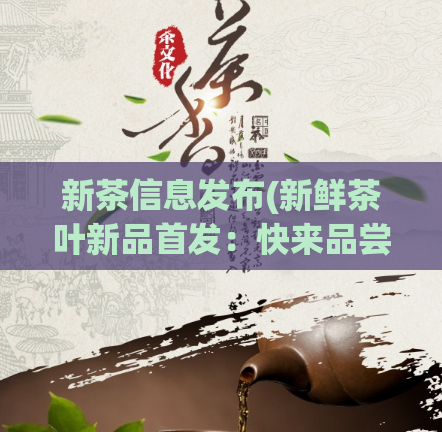 新茶信息发布(新鲜茶叶新品首发：快来品尝这款独特绿茶！)