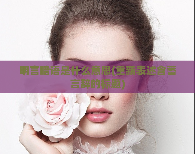 明言暗语是什么意思(重新表述含蓄言辞的标题)