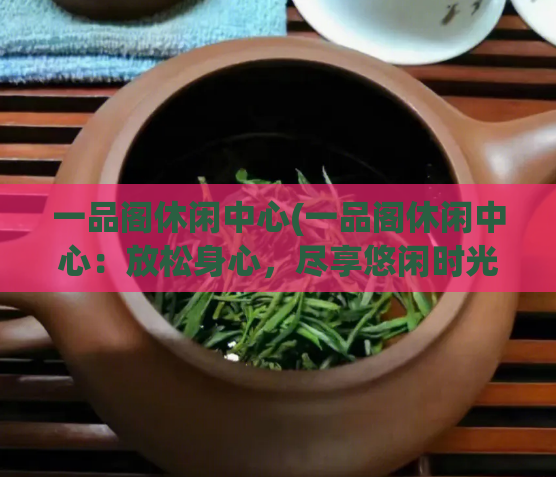 一品阁休闲中心(一品阁休闲中心：放松身心，尽享悠闲时光)