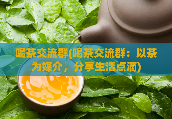 喝茶交流群(喝茶交流群：以茶为媒介，分享生活点滴)