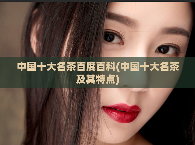 中国十大名茶百度百科(中国十大名茶及其特点)