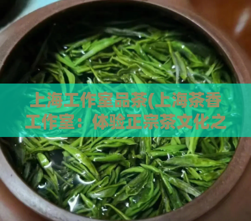 上海工作室品茶(上海茶香工作室：体验正宗茶文化之旅)