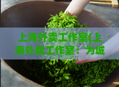 上海外卖工作室(上海外卖工作室：为城市送上方便快捷的饮食服务)