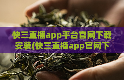 快三直播app平台官网下载安装(快三直播app官网下载，安装尽享最新最快直播)
