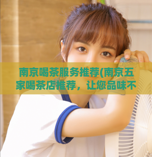 南京喝茶服务推荐(南京五家喝茶店推荐,让您品味不一样的茶文化)