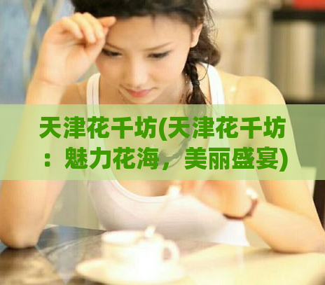 天津花千坊(天津花千坊：魅力花海，美丽盛宴)