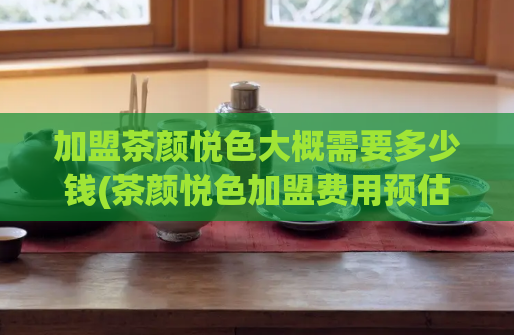 加盟茶颜悦色大概需要多少钱(茶颜悦色加盟费用预估)