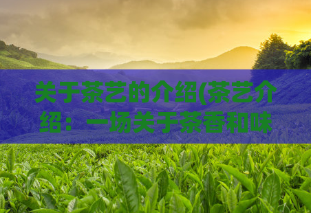 关于茶艺的介绍(茶艺介绍：一场关于茶香和味道的文化盛宴)