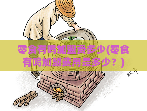 零食有鸣加盟费多少(零食有鸣加盟费用是多少？)