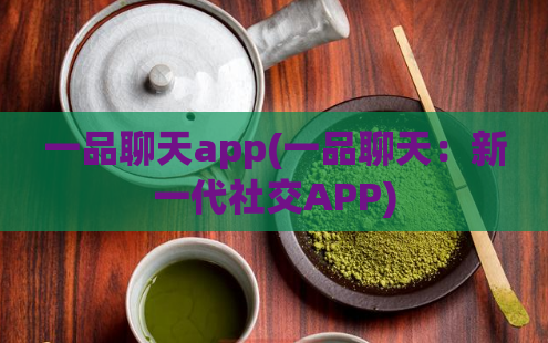 一品聊天app(一品聊天：新一代社交APP)
