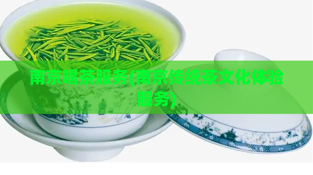 南京喝茶服务(南京传统茶文化体验服务)