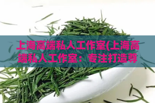 上海高端私人工作室(上海高端私人工作室：专注打造尊贵办公环境)