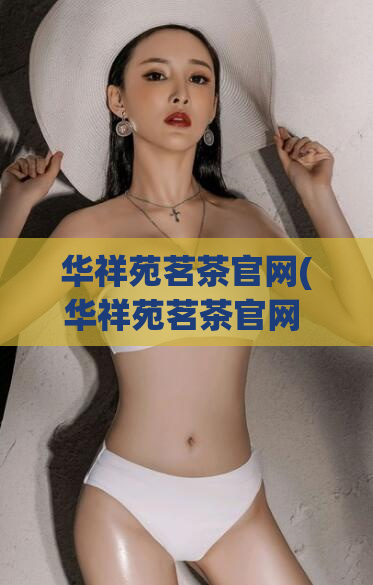 华祥苑茗茶官网(华祥苑茗茶官网 - 正宗中国茶品牌专营网站)
