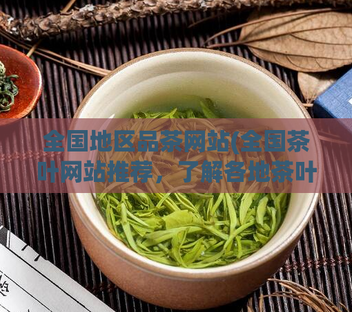 全国地区品茶网站(全国茶叶网站推荐，了解各地茶叶文化的好去处)