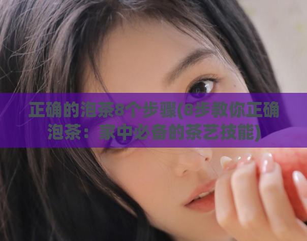 正确的泡茶8个步骤(8步教你正确泡茶：家中必备的茶艺技能)