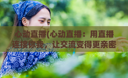 心动直播(心动直播：用直播连接你我，让交流变得更亲密)