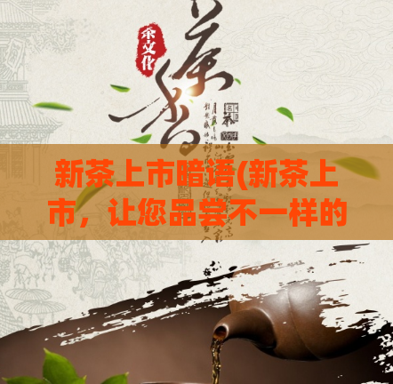 新茶上市暗语(新茶上市，让您品尝不一样的茶香)