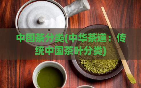 中国茶分类(中华茶道：传统中国茶叶分类)