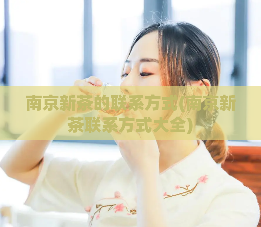 南京新茶的联系方式(南京新茶联系方式大全)