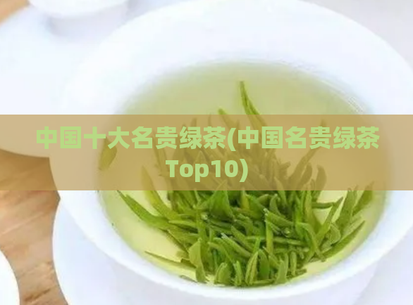中国十大名贵绿茶(中国名贵绿茶Top10)