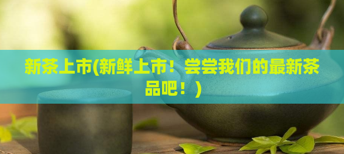 新茶上市(新鲜上市！尝尝我们的最新茶品吧！)