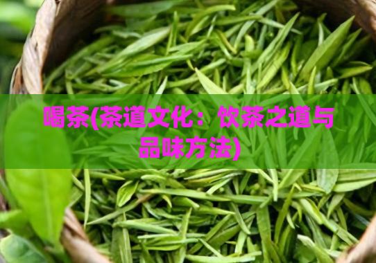 喝茶(茶道文化：饮茶之道与品味方法)