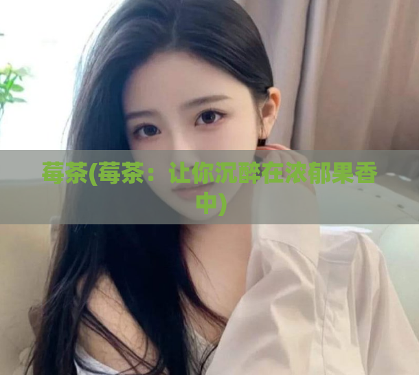 莓茶(莓茶：让你沉醉在浓郁果香中)