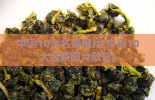 中国10大名茶图片(中国10大名茶图片欣赏)