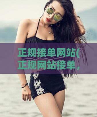 正规接单网站(正规网站接单，合法安全，新标题不超50字)