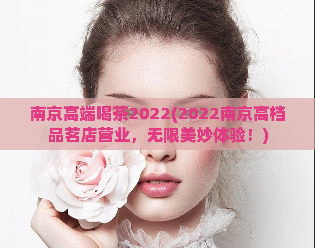 南京高端喝茶2022(2022南京高档品茗店营业，无限美妙体验！)