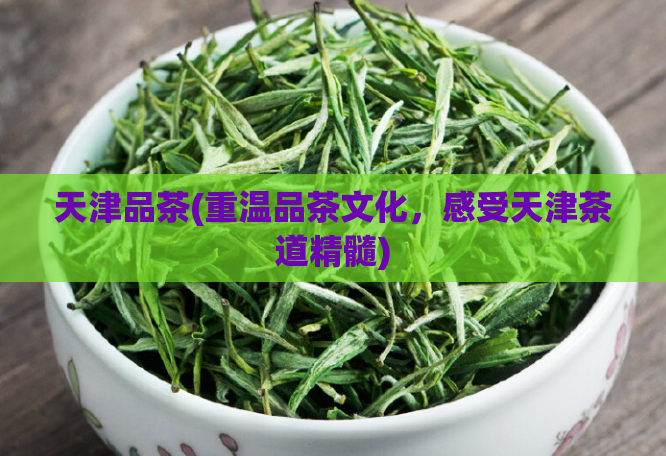天津品茶(重温品茶文化,感受天津茶道精髓)