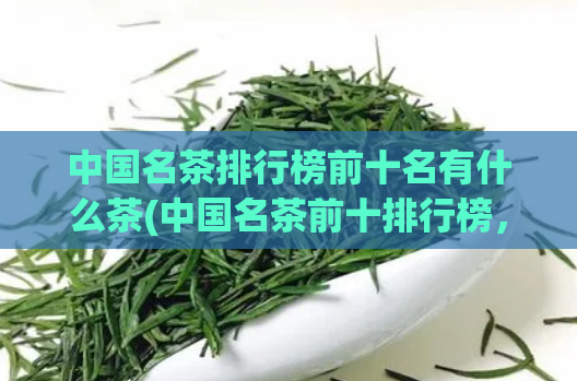 中国名茶排行榜前十名有什么茶(中国名茶前十排行榜，你品尝过几种？)