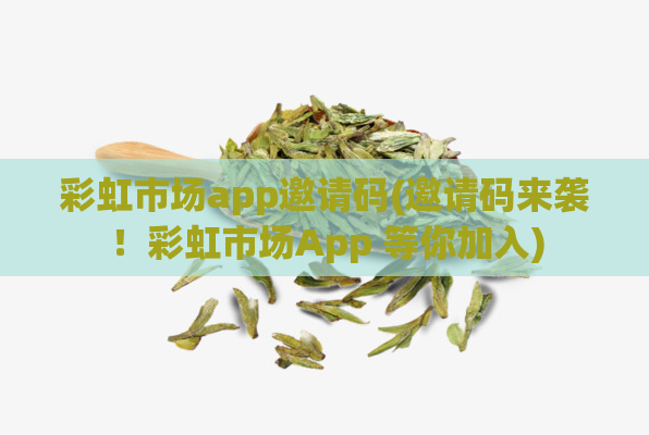 彩虹市场app邀请码(邀请码来袭！彩虹市场App 等你加入)