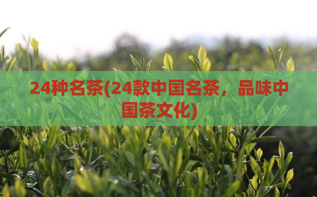 24种名茶(24款中国名茶，品味中国茶文化)