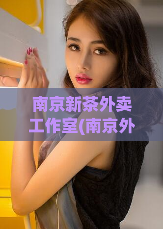 南京新茶外卖工作室(南京外卖工作室新增茶饮，满足您的口感需求！)