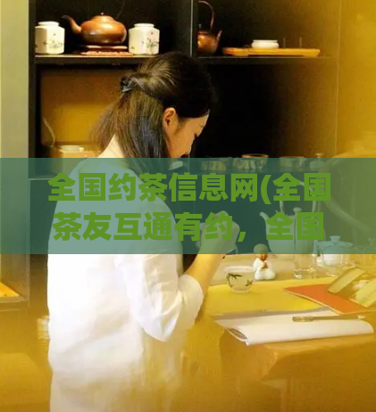 全国约茶信息网(全国茶友互通有约，全国约茶信息网隆重上线)