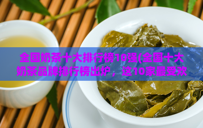 全国奶茶十大排行榜10强(全国十大奶茶品牌排行榜出炉，这10家最受欢迎！)