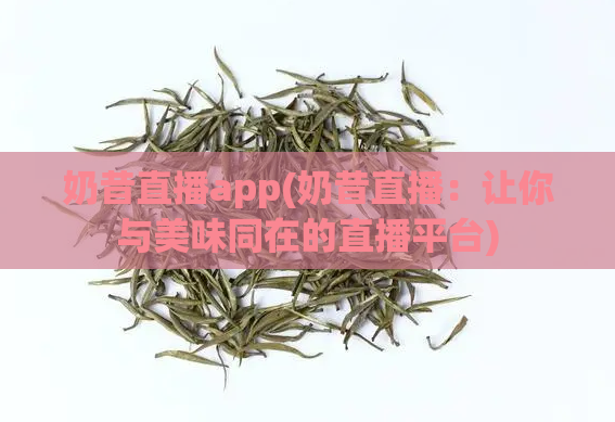 奶昔直播app(奶昔直播：让你与美味同在的直播平台)