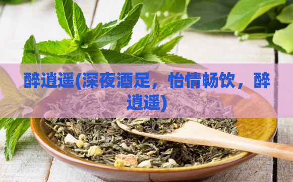醉逍遥(深夜酒足，怡情畅饮，醉逍遥)