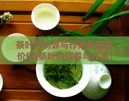 茶叶的功效与作用及营养价值(茶叶的营养与作用：身体健康从饮茶开始)