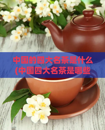 中国的四大名茶是什么(中国四大名茶是哪些？)