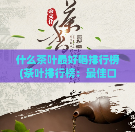 什么茶叶最好喝排行榜(茶叶排行榜：最佳口感TOP 10)